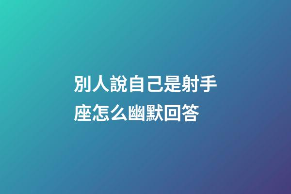 別人說自己是射手座怎么幽默回答-第1張-星座運勢-玄機派