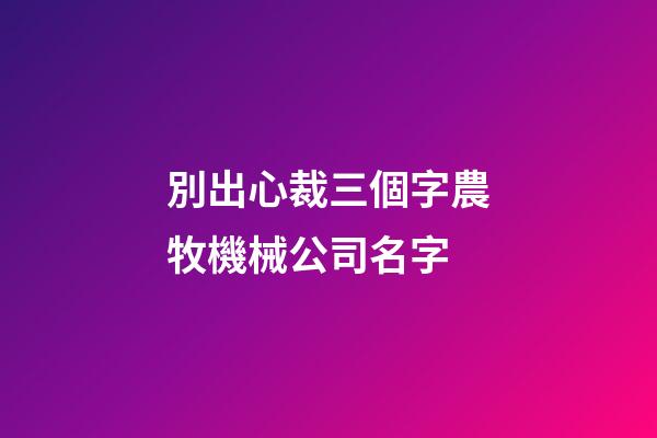 別出心裁三個字農牧機械公司名字-第1張-公司起名-玄機派