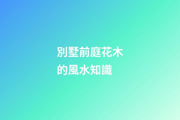 別墅前庭花木的風水知識