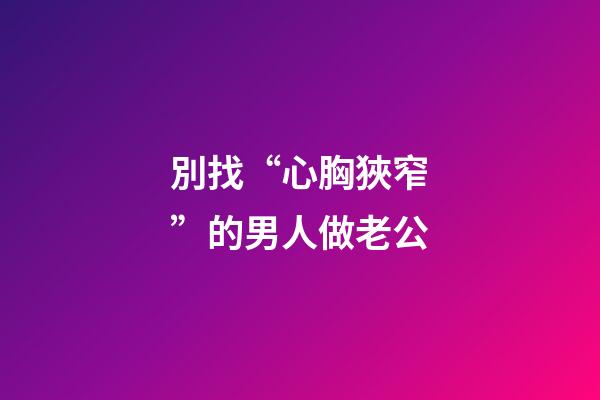 別找“心胸狹窄”的男人做老公