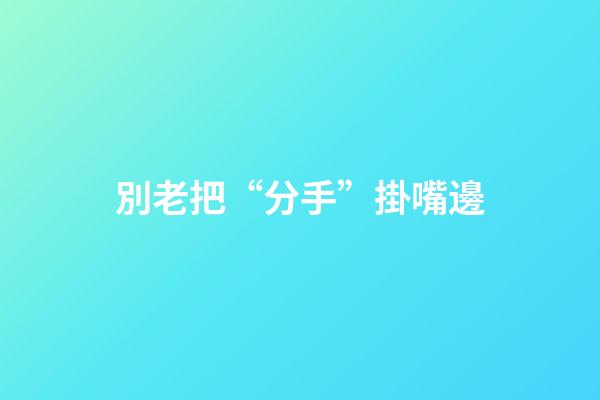 別老把“分手”掛嘴邊