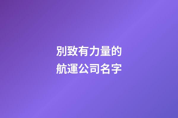 別致有力量的航運公司名字-第1張-公司起名-玄機派