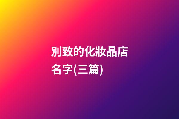別致的化妝品店名字(三篇)-第1張-店鋪起名-玄機派