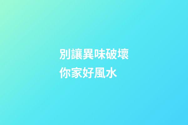 別讓異味破壞你家好風水