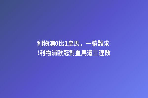 利物浦0比1皇馬，一勝難求!利物浦歐冠對皇馬遭三連敗-第1張-觀點-玄機派