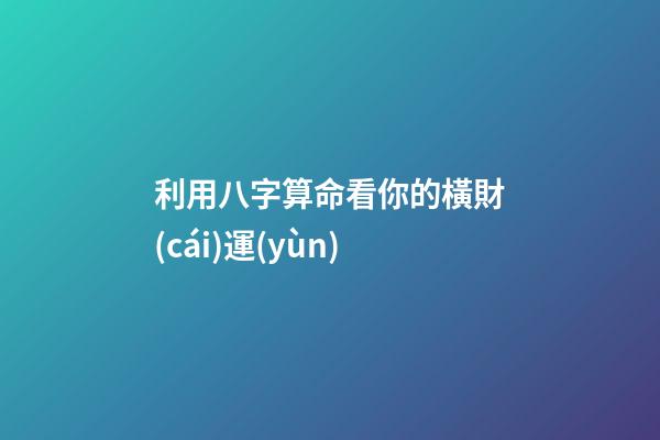 利用八字算命看你的橫財(cái)運(yùn)