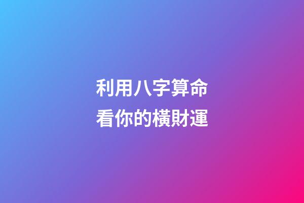 利用八字算命看你的橫財運