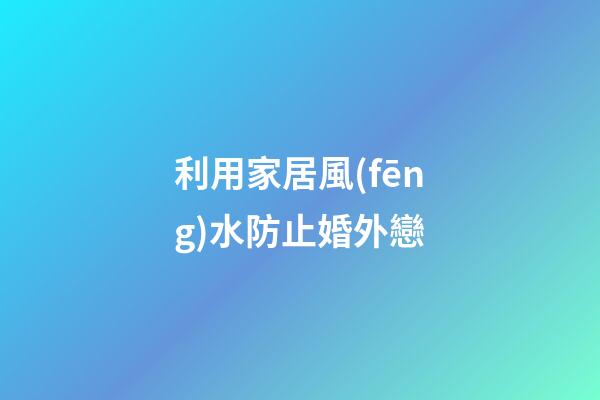 利用家居風(fēng)水防止婚外戀