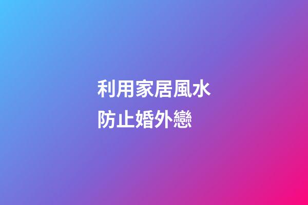 利用家居風水防止婚外戀