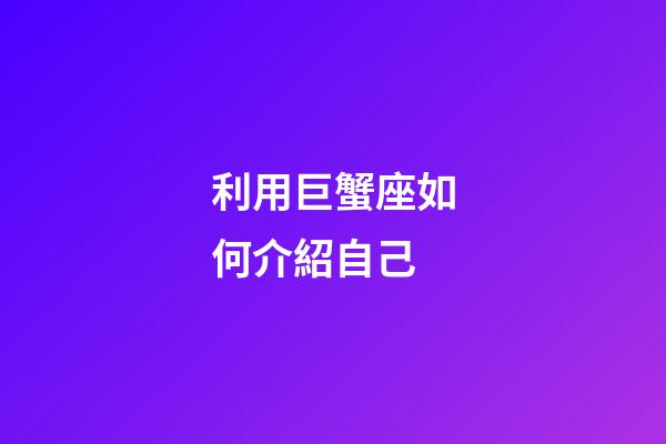 利用巨蟹座如何介紹自己-第1張-星座運(yùn)勢(shì)-玄機(jī)派