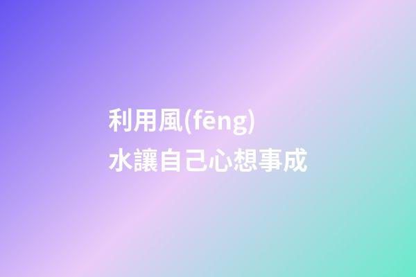 利用風(fēng)水讓自己心想事成