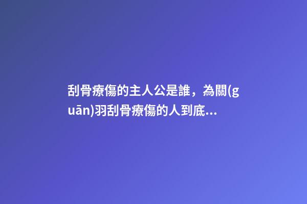 刮骨療傷的主人公是誰，為關(guān)羽刮骨療傷的人到底是誰-第1張-觀點-玄機派