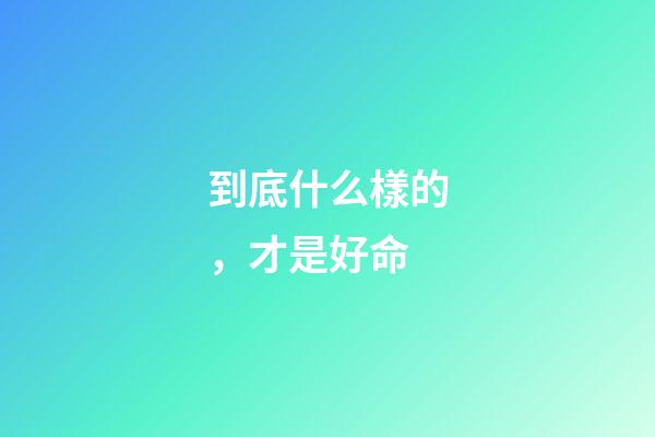 到底什么樣的，才是好命