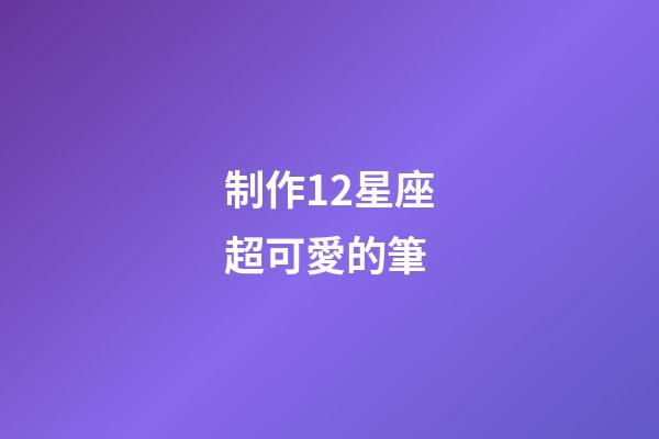制作12星座超可愛的筆-第1張-星座運(yùn)勢(shì)-玄機(jī)派