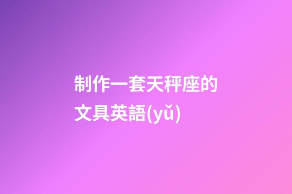 制作一套天秤座的文具英語(yǔ)-第1張-星座運(yùn)勢(shì)-玄機(jī)派
