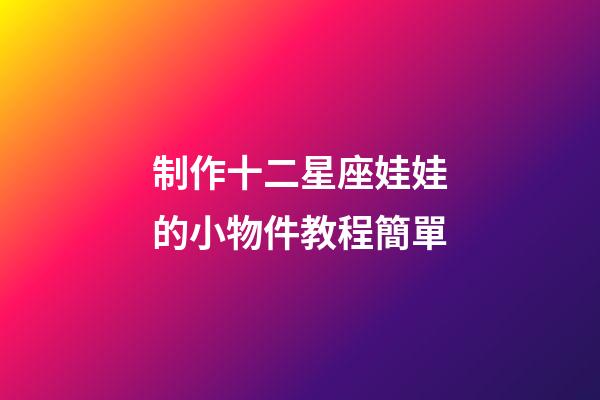 制作十二星座娃娃的小物件教程簡單-第1張-星座運勢-玄機派