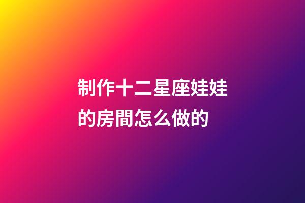 制作十二星座娃娃的房間怎么做的-第1張-星座運勢-玄機派