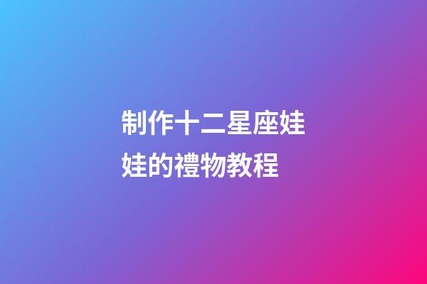 制作十二星座娃娃的禮物教程-第1張-星座運勢-玄機派
