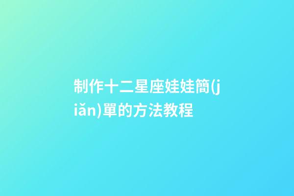 制作十二星座娃娃簡(jiǎn)單的方法教程-第1張-星座運(yùn)勢(shì)-玄機(jī)派