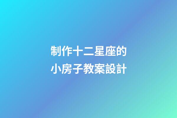 制作十二星座的小房子教案設計-第1張-星座運勢-玄機派
