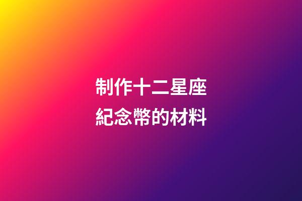 制作十二星座紀念幣的材料-第1張-星座運勢-玄機派