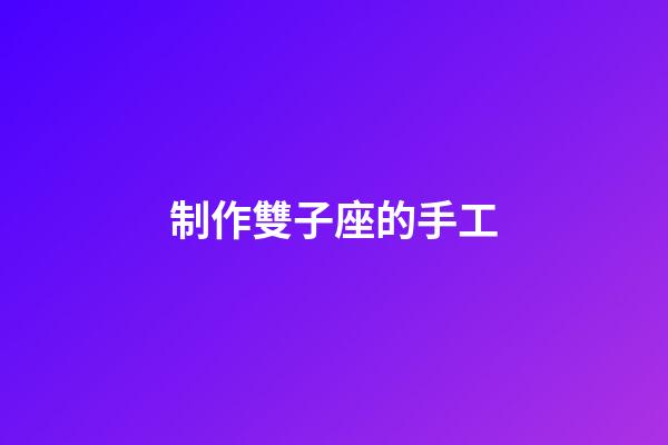 制作雙子座的手工-第1張-星座運勢-玄機派