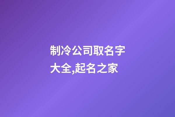 制冷公司取名字大全,起名之家-第1張-公司起名-玄機派
