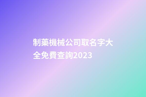制藥機械公司取名字大全免費查詢2023-第1張-公司起名-玄機派