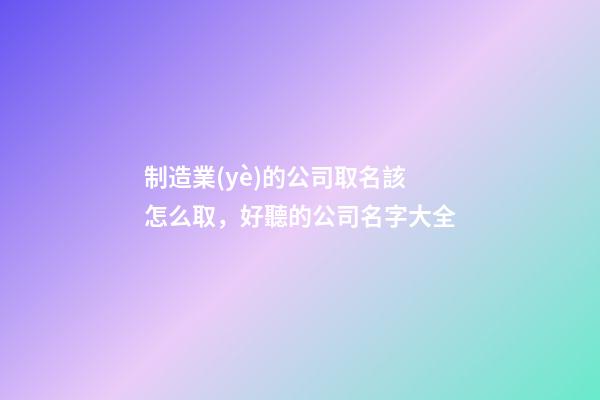 制造業(yè)的公司取名該怎么取，好聽的公司名字大全