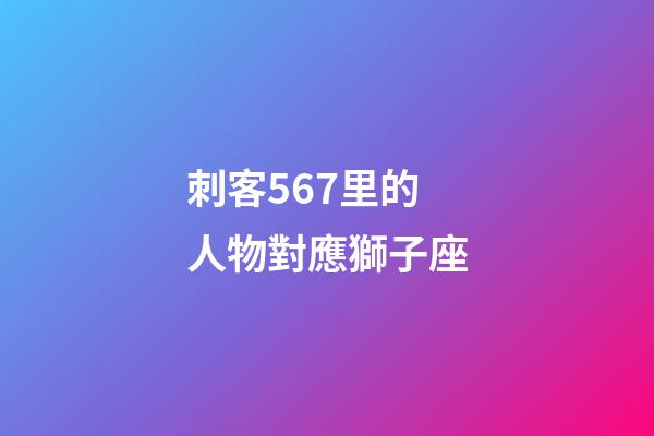 刺客567里的人物對應獅子座-第1張-星座運勢-玄機派