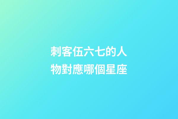 刺客伍六七的人物對應哪個星座-第1張-星座運勢-玄機派