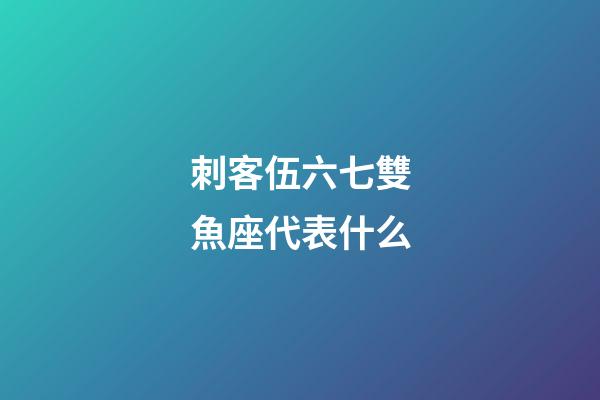 刺客伍六七雙魚座代表什么-第1張-星座運勢-玄機派