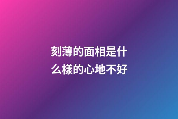 刻薄的面相是什么樣的心地不好