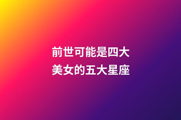 前世可能是四大美女的五大星座-第1張-星座運勢-玄機(jī)派