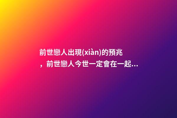 前世戀人出現(xiàn)的預兆，前世戀人今世一定會在一起嗎