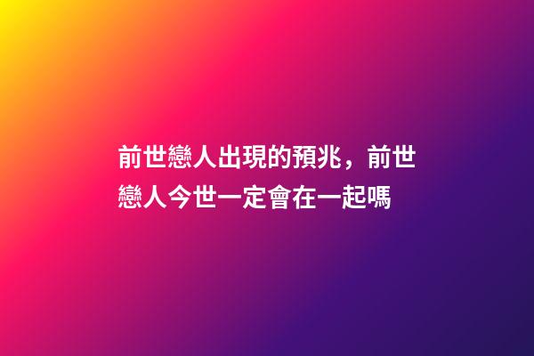 前世戀人出現的預兆，前世戀人今世一定會在一起嗎