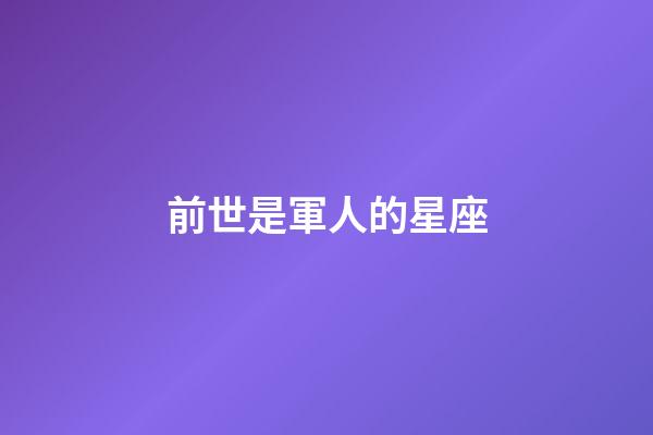 前世是軍人的星座-第1張-星座運勢-玄機派