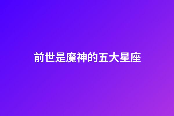 前世是魔神的五大星座