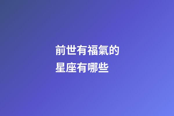 前世有福氣的星座有哪些-第1張-星座運勢-玄機派