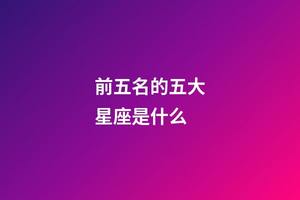 前五名的五大星座是什么-第1張-星座運勢-玄機派
