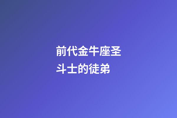 前代金牛座圣斗士的徒弟-第1張-星座運(yùn)勢(shì)-玄機(jī)派