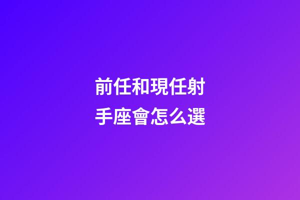 前任和現任射手座會怎么選-第1張-星座運勢-玄機派