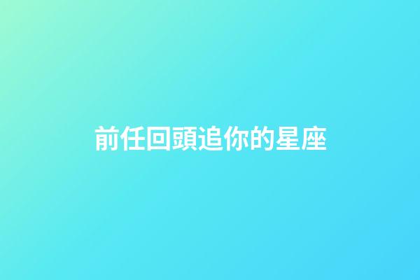 前任回頭追你的星座-第1張-星座運勢-玄機派