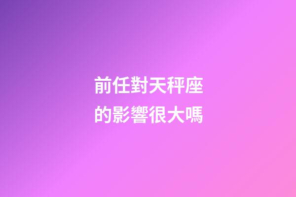 前任對天秤座的影響很大嗎-第1張-星座運勢-玄機派