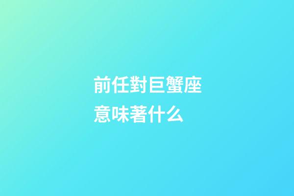 前任對巨蟹座意味著什么-第1張-星座運勢-玄機派