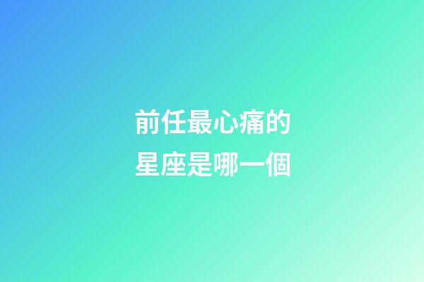 前任最心痛的星座是哪一個-第1張-星座運勢-玄機派