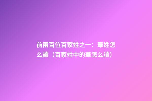 前兩百位百家姓之一：華姓怎么讀（百家姓中的華怎么讀）