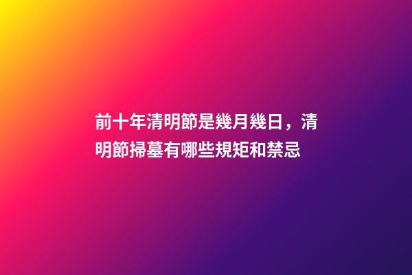 前十年清明節是幾月幾日，清明節掃墓有哪些規矩和禁忌-第1張-觀點-玄機派