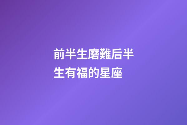 前半生磨難后半生有福的星座-第1張-星座運(yùn)勢-玄機(jī)派