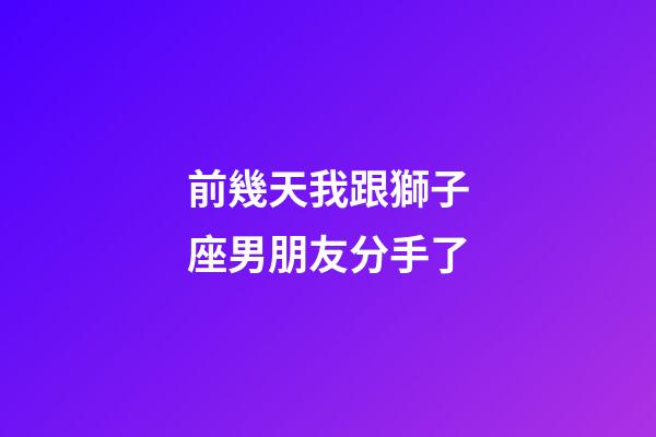前幾天我跟獅子座男朋友分手了-第1張-星座運勢-玄機派